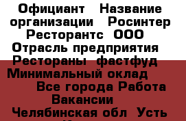 Официант › Название организации ­ Росинтер Ресторантс, ООО › Отрасль предприятия ­ Рестораны, фастфуд › Минимальный оклад ­ 50 000 - Все города Работа » Вакансии   . Челябинская обл.,Усть-Катав г.